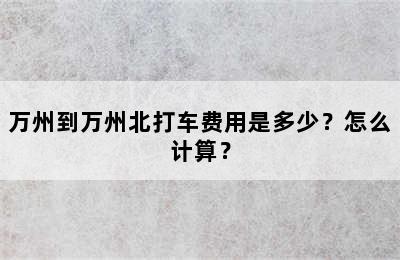 万州到万州北打车费用是多少？怎么计算？