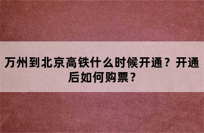 万州到北京高铁什么时候开通？开通后如何购票？