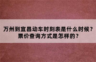 万州到宜昌动车时刻表是什么时候？票价查询方式是怎样的？