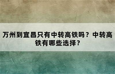 万州到宜昌只有中转高铁吗？中转高铁有哪些选择？