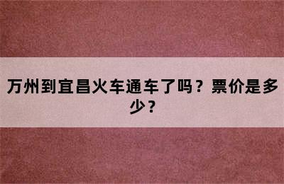 万州到宜昌火车通车了吗？票价是多少？