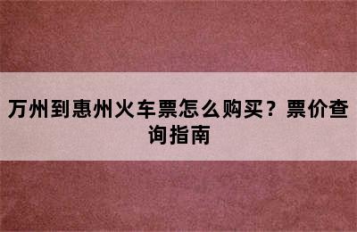 万州到惠州火车票怎么购买？票价查询指南