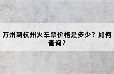 万州到杭州火车票价格是多少？如何查询？
