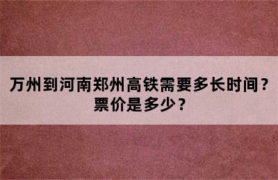 万州到河南郑州高铁需要多长时间？票价是多少？