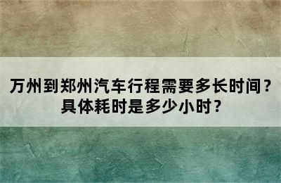 万州到郑州汽车行程需要多长时间？具体耗时是多少小时？
