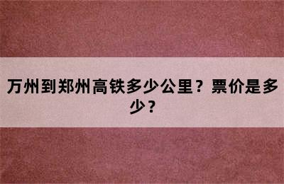 万州到郑州高铁多少公里？票价是多少？