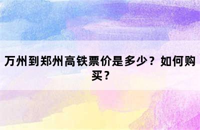 万州到郑州高铁票价是多少？如何购买？