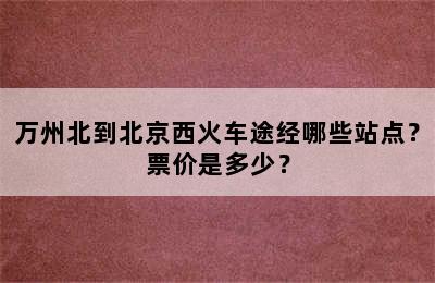 万州北到北京西火车途经哪些站点？票价是多少？