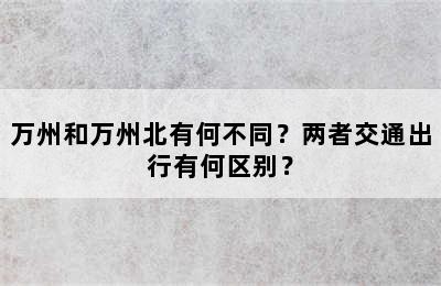万州和万州北有何不同？两者交通出行有何区别？