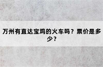 万州有直达宝鸡的火车吗？票价是多少？