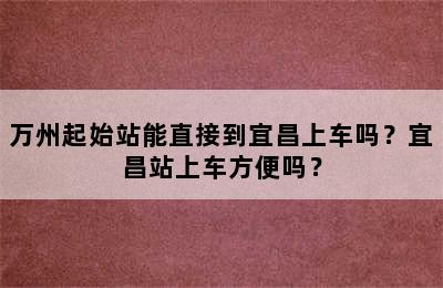 万州起始站能直接到宜昌上车吗？宜昌站上车方便吗？