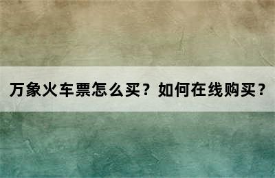 万象火车票怎么买？如何在线购买？