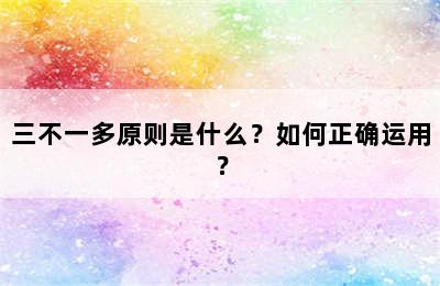 三不一多原则是什么？如何正确运用？