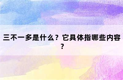 三不一多是什么？它具体指哪些内容？