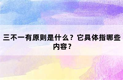 三不一有原则是什么？它具体指哪些内容？
