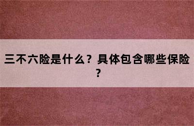 三不六险是什么？具体包含哪些保险？