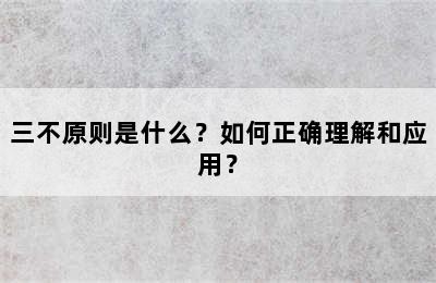 三不原则是什么？如何正确理解和应用？