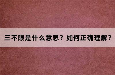 三不限是什么意思？如何正确理解？