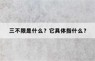 三不限是什么？它具体指什么？