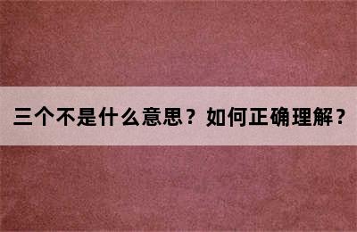 三个不是什么意思？如何正确理解？