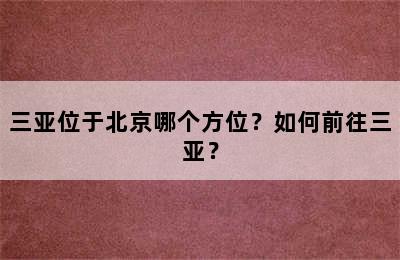 三亚位于北京哪个方位？如何前往三亚？