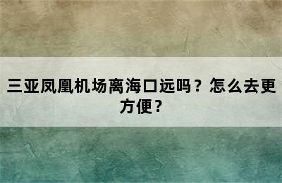 三亚凤凰机场离海口远吗？怎么去更方便？