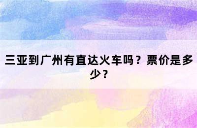 三亚到广州有直达火车吗？票价是多少？