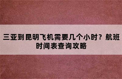 三亚到昆明飞机需要几个小时？航班时间表查询攻略