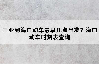三亚到海口动车最早几点出发？海口动车时刻表查询