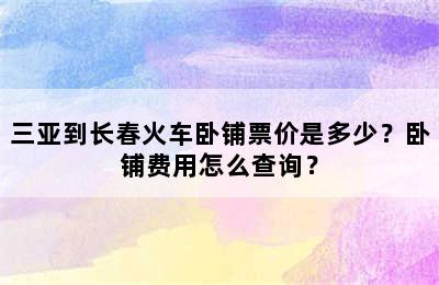 三亚到长春火车卧铺票价是多少？卧铺费用怎么查询？
