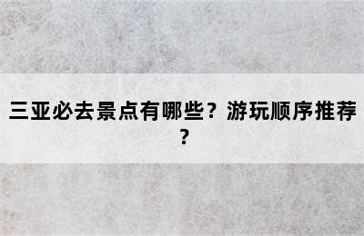 三亚必去景点有哪些？游玩顺序推荐？