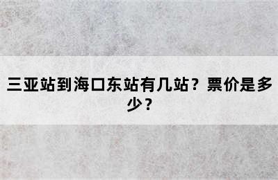 三亚站到海口东站有几站？票价是多少？