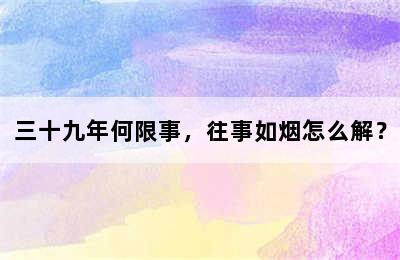 三十九年何限事，往事如烟怎么解？