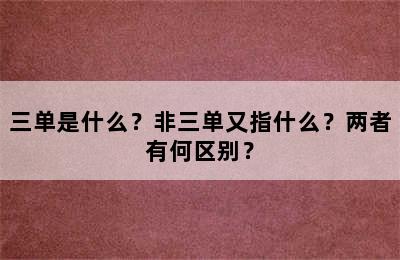 三单是什么？非三单又指什么？两者有何区别？