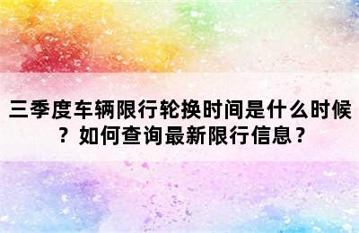 三季度车辆限行轮换时间是什么时候？如何查询最新限行信息？