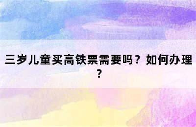 三岁儿童买高铁票需要吗？如何办理？