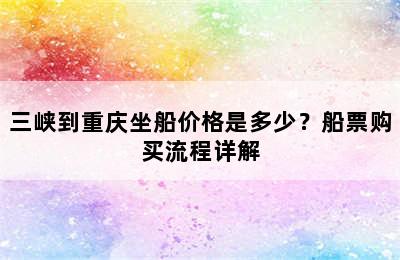 三峡到重庆坐船价格是多少？船票购买流程详解