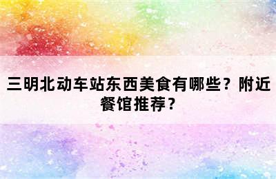 三明北动车站东西美食有哪些？附近餐馆推荐？