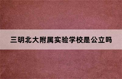 三明北大附属实验学校是公立吗