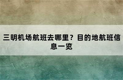 三明机场航班去哪里？目的地航班信息一览