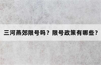 三河燕郊限号吗？限号政策有哪些？