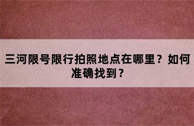 三河限号限行拍照地点在哪里？如何准确找到？
