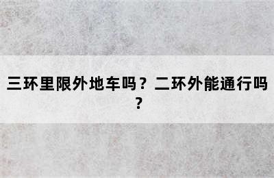 三环里限外地车吗？二环外能通行吗？