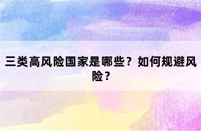 三类高风险国家是哪些？如何规避风险？