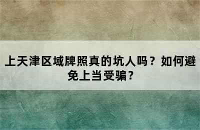 上天津区域牌照真的坑人吗？如何避免上当受骗？