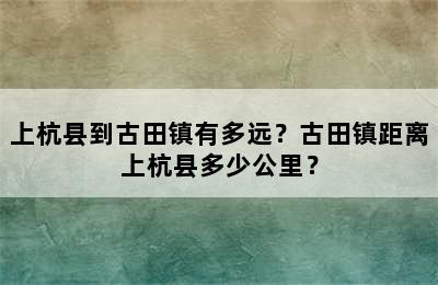 上杭县到古田镇有多远？古田镇距离上杭县多少公里？