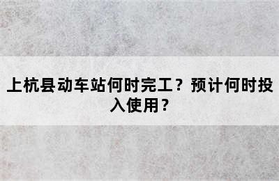 上杭县动车站何时完工？预计何时投入使用？