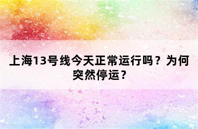 上海13号线今天正常运行吗？为何突然停运？