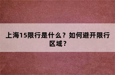 上海15限行是什么？如何避开限行区域？
