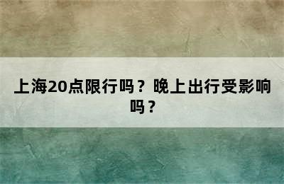 上海20点限行吗？晚上出行受影响吗？